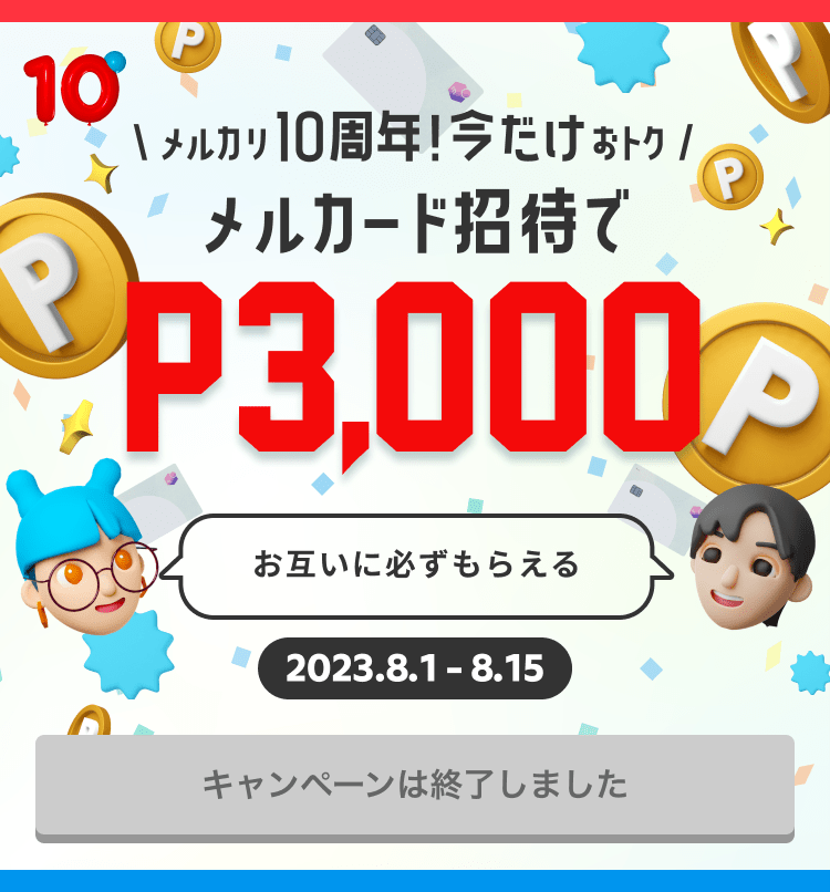 メルカリ10周年!今だけおトク メルカード招待でP3,000 お互いに必ずもらえる 2023.8.15(火)23:59まで